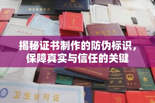 承德揭秘证书制作的防伪标识，保障真实与信任的关键