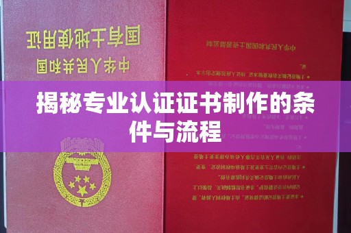 承德揭秘专业认证证书制作的条件与流程
