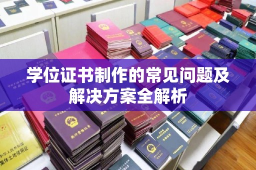 承德学位证书制作的常见问题及解决方案全解析