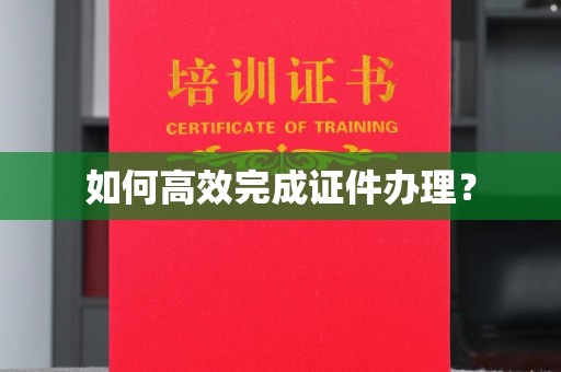 承德如何高效完成证件办理？