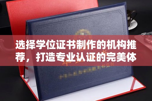 承德选择学位证书制作的机构推荐，打造专业认证的完美体验