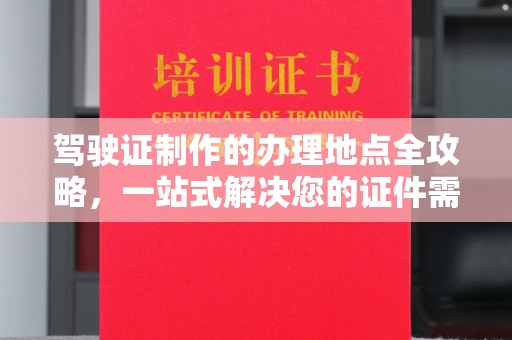承德驾驶证制作的办理地点全攻略，一站式解决您的证件需求