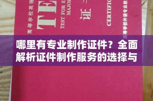 承德哪里有专业制作证件？全面解析证件制作服务的选择与注意事项