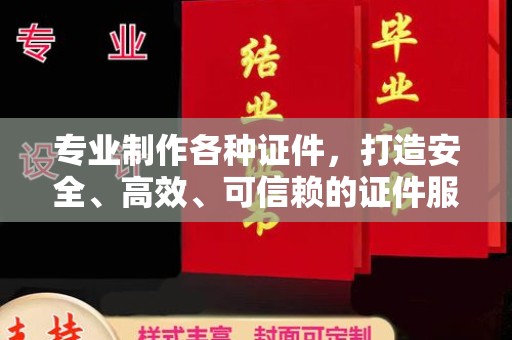 承德专业制作各种证件，打造安全、高效、可信赖的证件服务