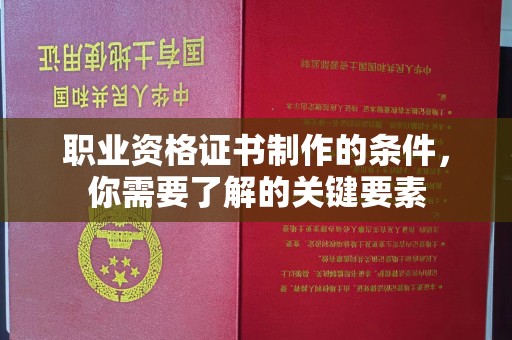 承德职业资格证书制作的条件，你需要了解的关键要素