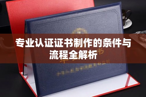 承德专业认证证书制作的条件与流程全解析