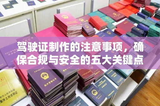 承德驾驶证制作的注意事项，确保合规与安全的五大关键点