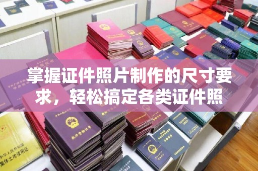 承德掌握证件照片制作的尺寸要求，轻松搞定各类证件照
