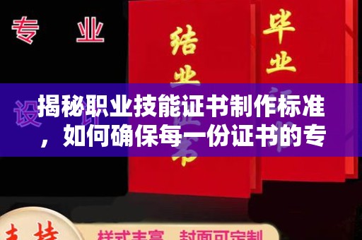 承德揭秘职业技能证书制作标准，如何确保每一份证书的专业与权威
