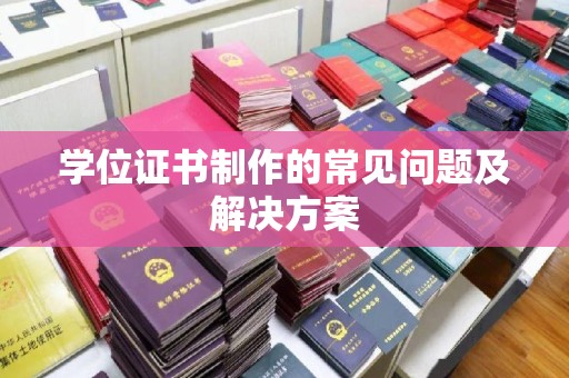 承德学位证书制作的常见问题及解决方案