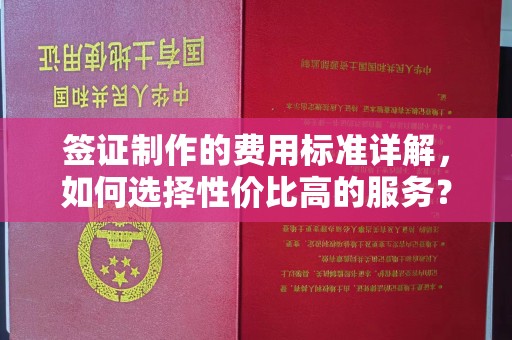 承德签证制作的费用标准详解，如何选择性价比高的服务？