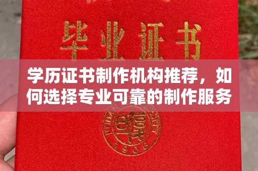 承德学历证书制作机构推荐，如何选择专业可靠的制作服务？