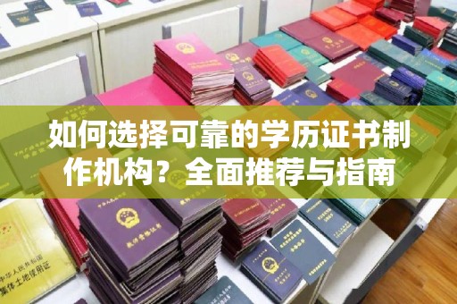 承德如何选择可靠的学历证书制作机构？全面推荐与指南