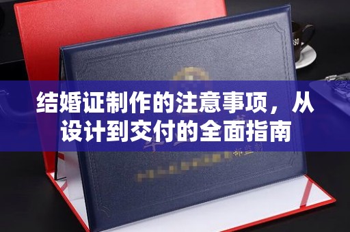 承德结婚证制作的注意事项，从设计到交付的全面指南